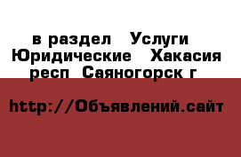  в раздел : Услуги » Юридические . Хакасия респ.,Саяногорск г.